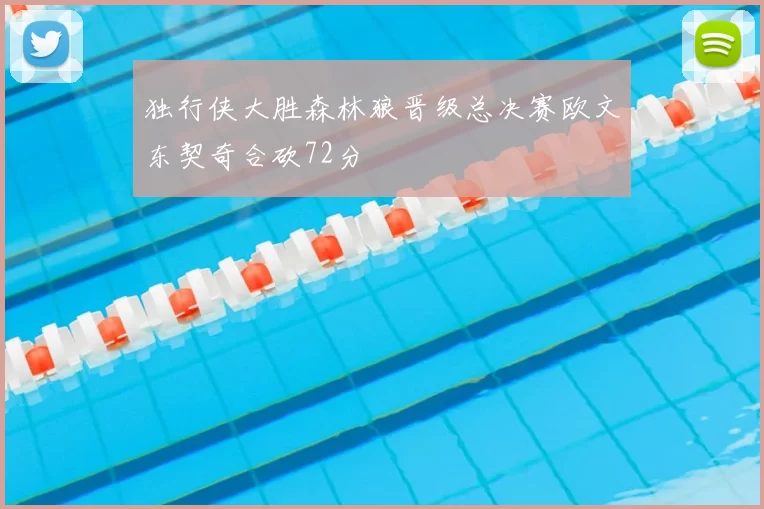 独行侠大胜森林狼晋级总决赛欧文东契奇合砍72分