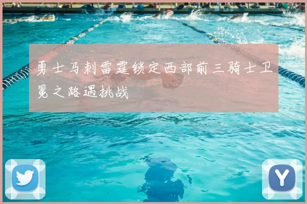 勇士马刺雷霆锁定西部前三骑士卫冕之路遇挑战